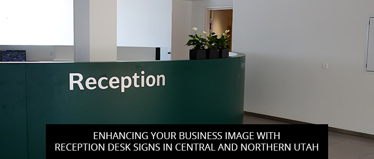 Enhancing Your Business Image With Reception Desk Signs In Central And Northern Utah