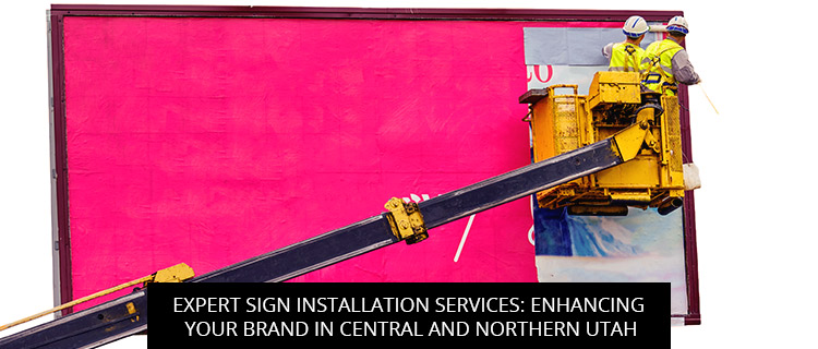Expert Sign Installation Services: Enhancing Your Brand in Central and Northern Utah