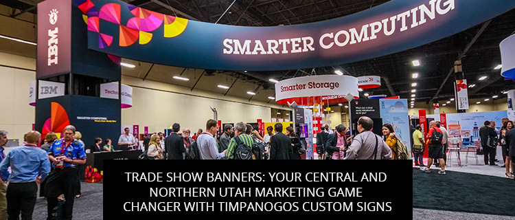 Trade Show Banners: Your Central And Northern Utah Marketing Game Changer With Visibility Signs & Graphics