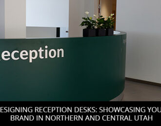 Designing Reception Desks: Showcasing Your Brand in Northern and Central Utah
