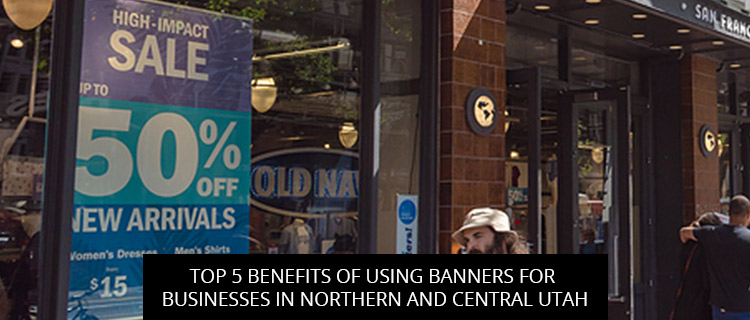 Top 5 Benefits Of Using Banners For Businesses In Northern And Central Utah
