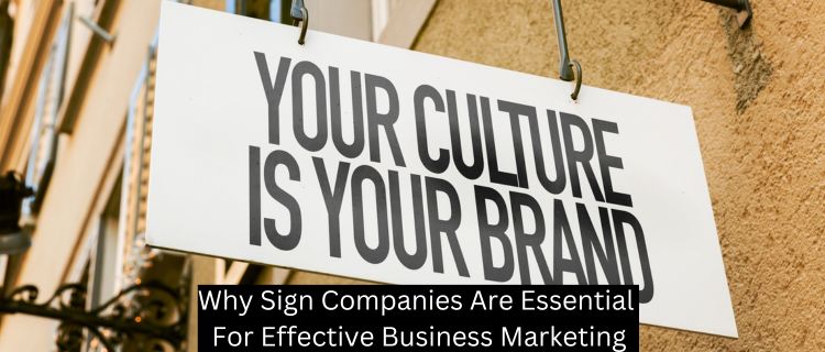Why Sign Companies Are Essential For Effective Business Marketing