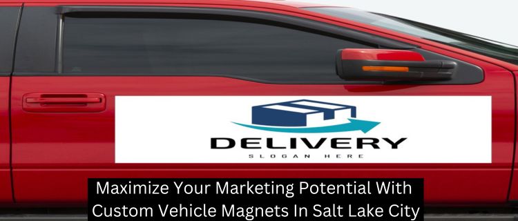 Maximize Your Marketing Potential With Custom Vehicle Magnets In Salt Lake City