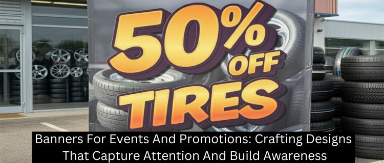 Banners For Events And Promotions: Crafting Designs That Capture Attention And Build Awareness