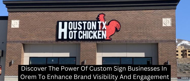 Discover The Power Of Custom Sign Businesses In Orem To Enhance Brand Visibility And Engagement