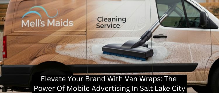 Elevate Your Brand With Van Wraps: The Power Of Mobile Advertising In Salt Lake City