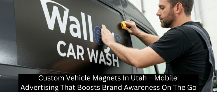 Custom Vehicle Magnets In Utah – Mobile Advertising That Boosts Brand Awareness On The Go