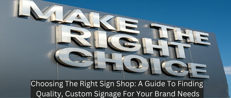 Choosing the Right Sign Shop: A Guide to Finding Quality, Custom Signage for Your Brand Needs