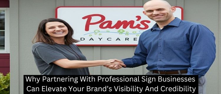 Why Partnering With Professional Sign Businesses Can Elevate Your Brand’s Visibility And Credibility