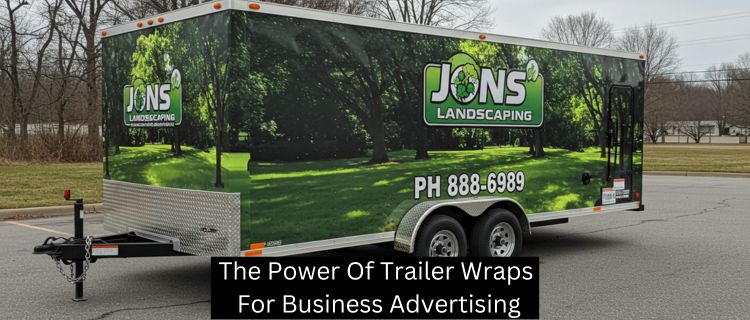 The Power Of Trailer Wraps For Business Advertising